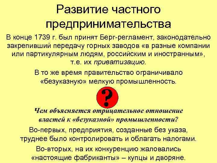 Развитие частного предпринимательства В конце 1739 г. был принят Берг-регламент, законодательно закрепивший передачу горных