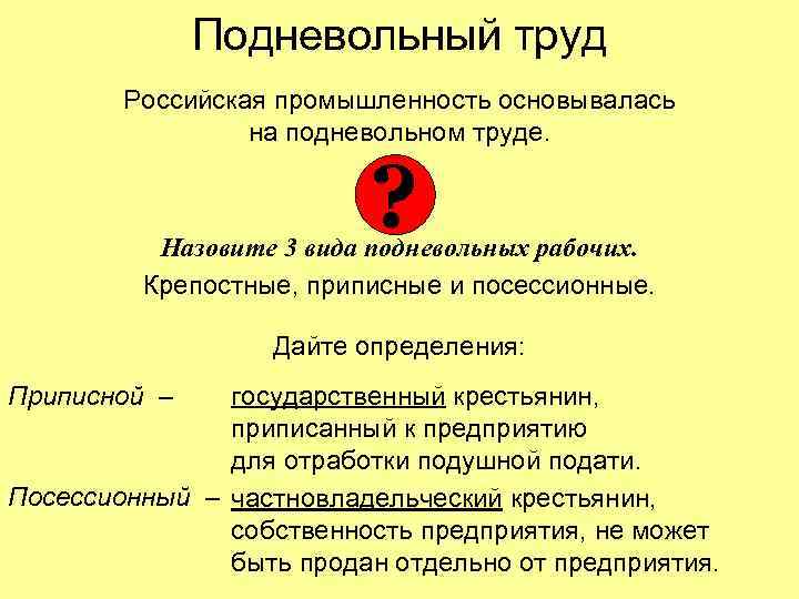 Подневольный труд Российская промышленность основывалась на подневольном труде. ? Назовите 3 вида подневольных рабочих.