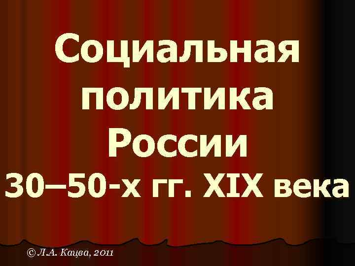 Социальная политика России 30– 50 -х гг. XIX века © Л. А. Кацва, 2011