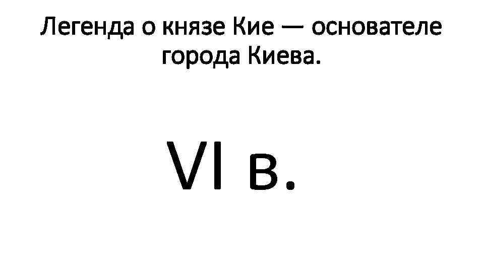 Легенда о князе Кие — основателе города Киева. VI в. 