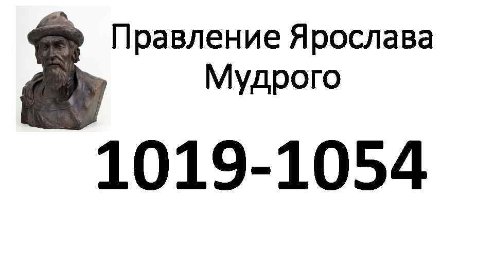 Правление Ярослава Мудрого 1019 -1054 