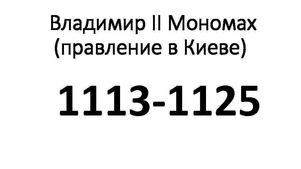 Владимир II Мономах (правление в Киеве) 1113 -1125 