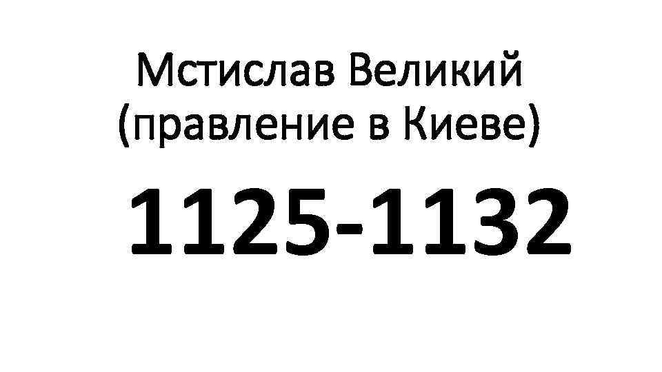 Мстислав Великий (правление в Киеве) 1125 -1132 