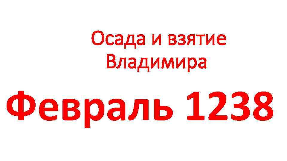 Осада и взятие Владимира Февраль 1238 г 