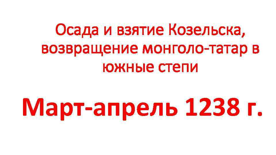 Осада и взятие Козельска, возвращение монголо-татар в южные степи Март-апрель 1238 г. 
