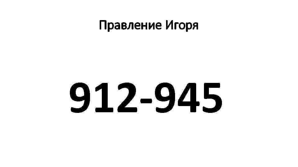 Правление Игоря 912 -945 