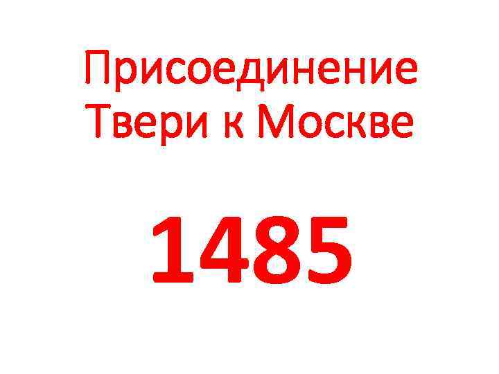 Присоединение Твери к Москве 1485 