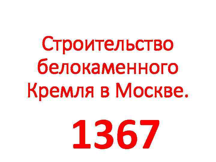Строительство белокаменного Кремля в Москве. 1367 