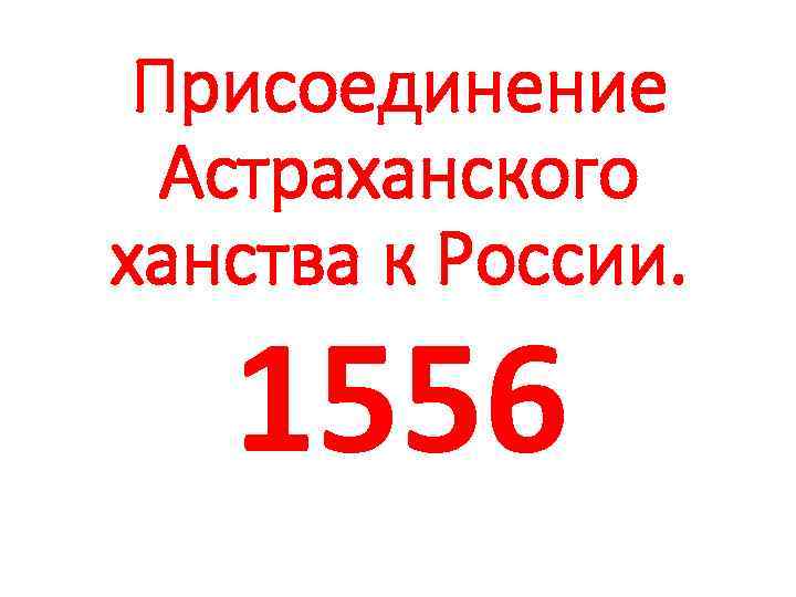 Присоединение Астраханского ханства к России. 1556 