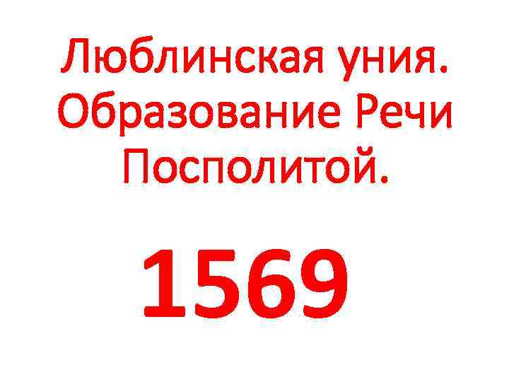 Люблинская уния. Образование Речи Посполитой. 1569 