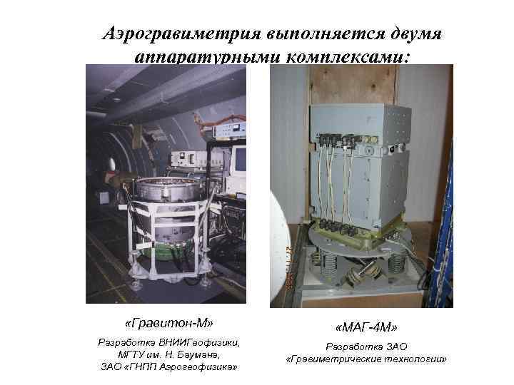Аэрогравиметрия выполняется двумя аппаратурными комплексами: «Гравитон-М» «МАГ-4 М» Разработка ВНИИГеофизики, МГТУ им. Н. Баумана,