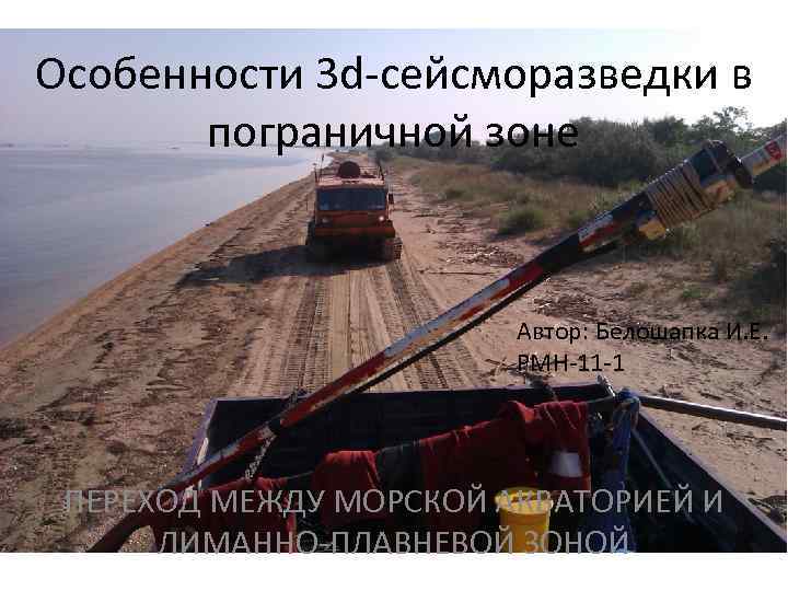 Особенности 3 d-сейсморазведки в пограничной зоне Автор: Белошапка И. Е. РМН-11 -1 ПЕРЕХОД МЕЖДУ