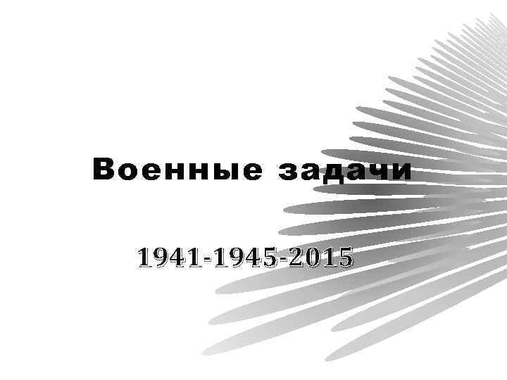 Военные задачи 1941 -1945 -2015 