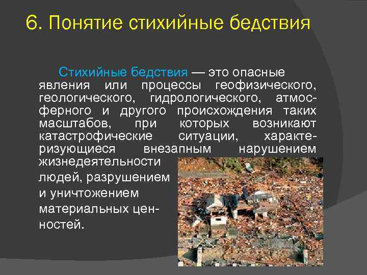 6. Понятие стихийные бедствия Стихийные бедствия — это опасные явления или процессы геофизического, геологического,