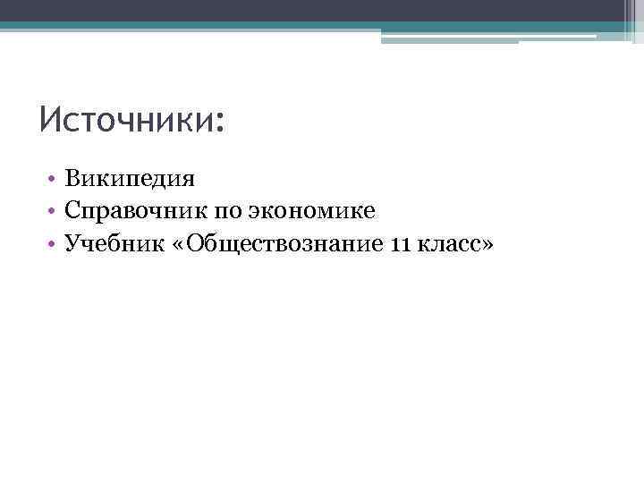 Источники: • Википедия • Справочник по экономике • Учебник «Обществознание 11 класс» 