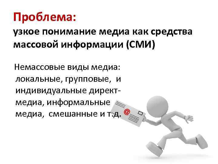 Проблема: узкое понимание медиа как средства массовой информации (СМИ) Немассовые виды медиа: локальные, групповые,