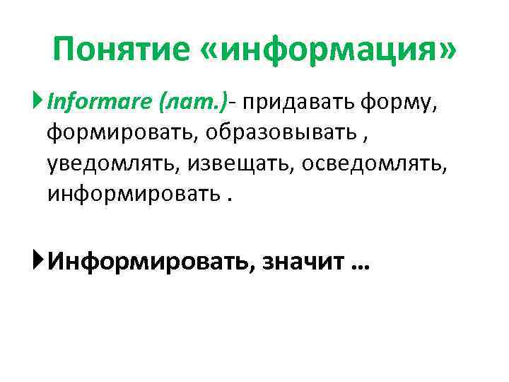 Понятие «информация» Informare (лат. )- придавать форму, формировать, образовывать , уведомлять, извещать, осведомлять, информировать.