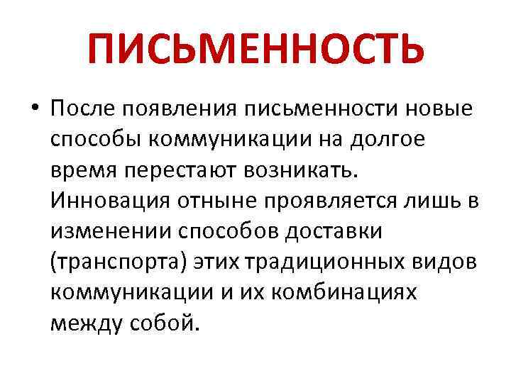 ПИСЬМЕННОСТЬ • После появления письменности новые способы коммуникации на долгое время перестают возникать. Инновация