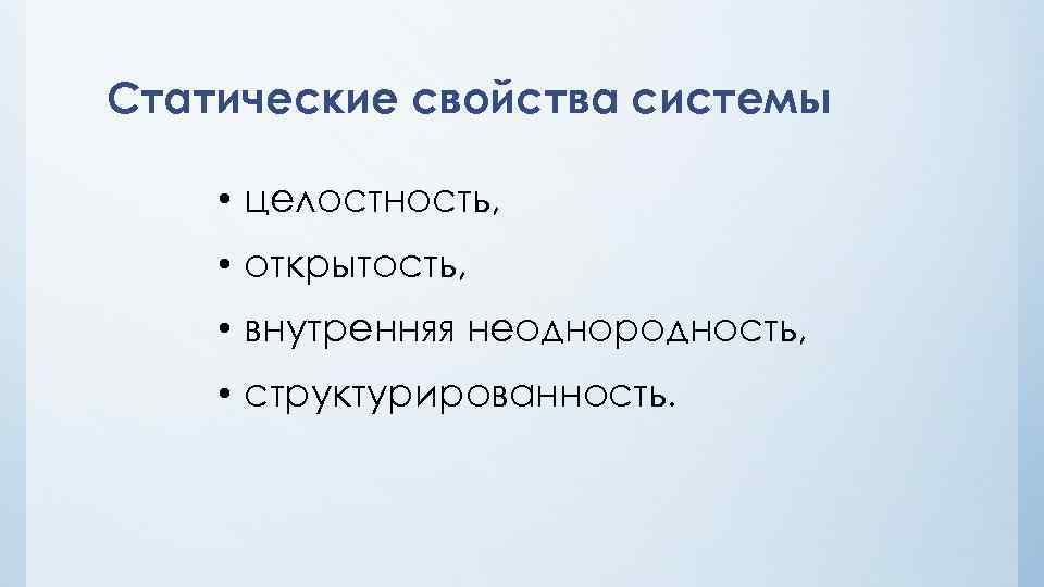 Статические свойства системы • целостность, • открытость, • внутренняя неоднородность, • структурированность. 