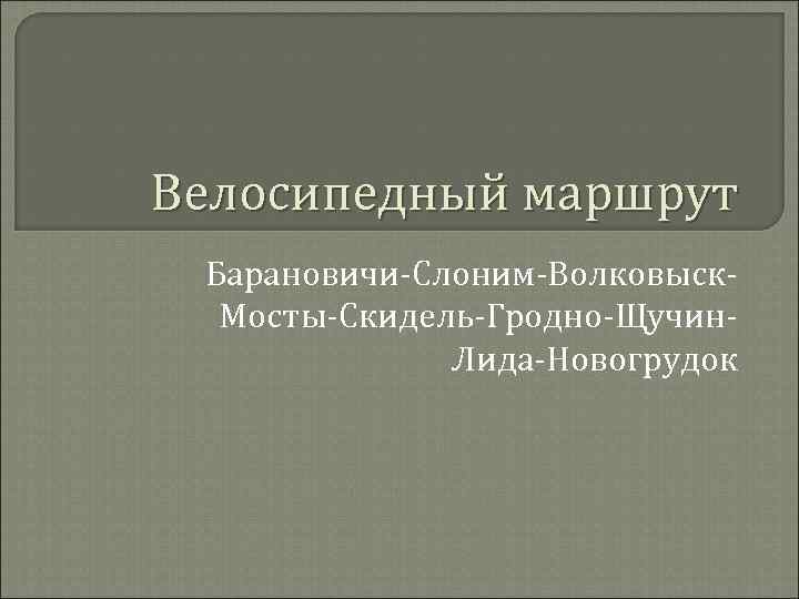 Велосипедный маршрут Барановичи-Слоним-Волковыск. Мосты-Скидель-Гродно-Щучин. Лида-Новогрудок 