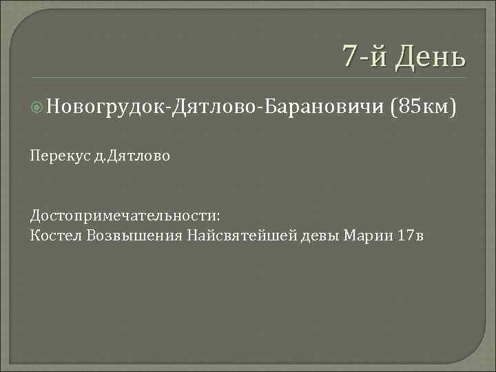7 -й День Новогрудок-Дятлово-Барановичи (85 км) Перекус д. Дятлово Достопримечательности: Костел Возвышения Найсвятейшей девы