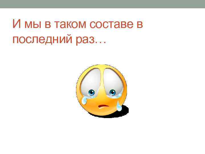 И мы в таком составе в последний раз… 