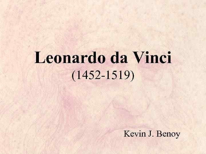 Leonardo da Vinci (1452 -1519) Kevin J. Benoy 