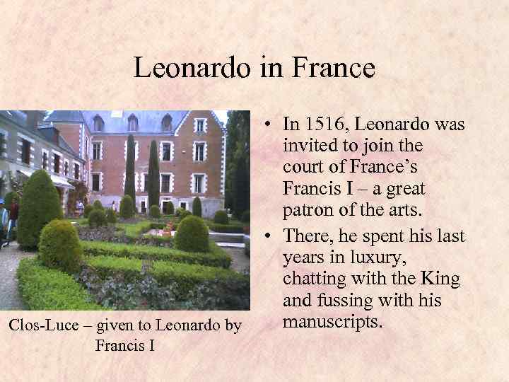 Leonardo in France Clos-Luce – given to Leonardo by Francis I • In 1516,
