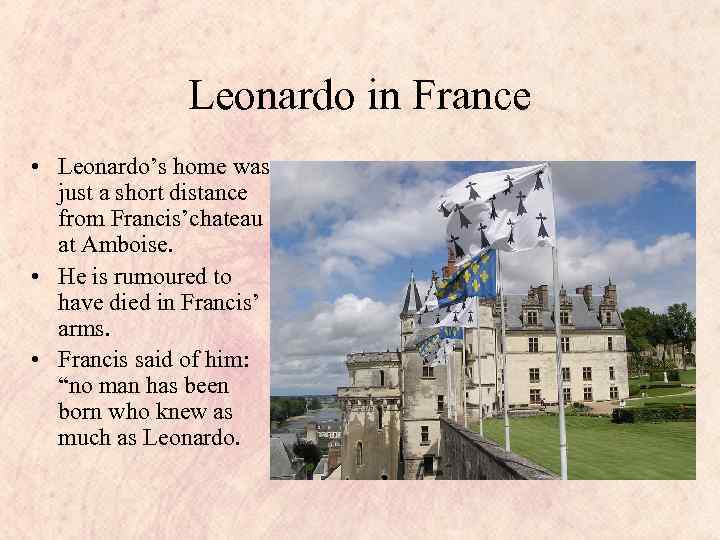 Leonardo in France • Leonardo’s home was just a short distance from Francis’chateau at