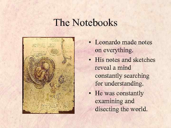 The Notebooks • Leonardo made notes on everything. • His notes and sketches reveal