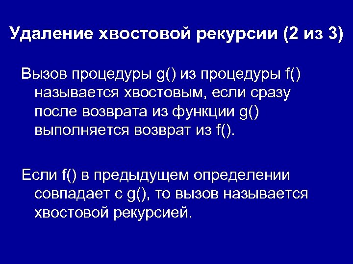 Удаление хвостовой рекурсии (2 из 3) Вызов процедуры g() из процедуры f() называется хвостовым,