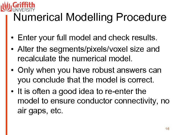 Numerical Modelling Procedure • Enter your full model and check results. • Alter the