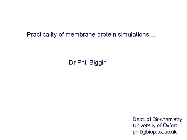 Practicality of membrane protein simulations… Dr Phil Biggin Dept. of Biochemistry University of Oxford