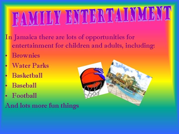 In Jamaica there are lots of opportunities for entertainment for children and adults, including: