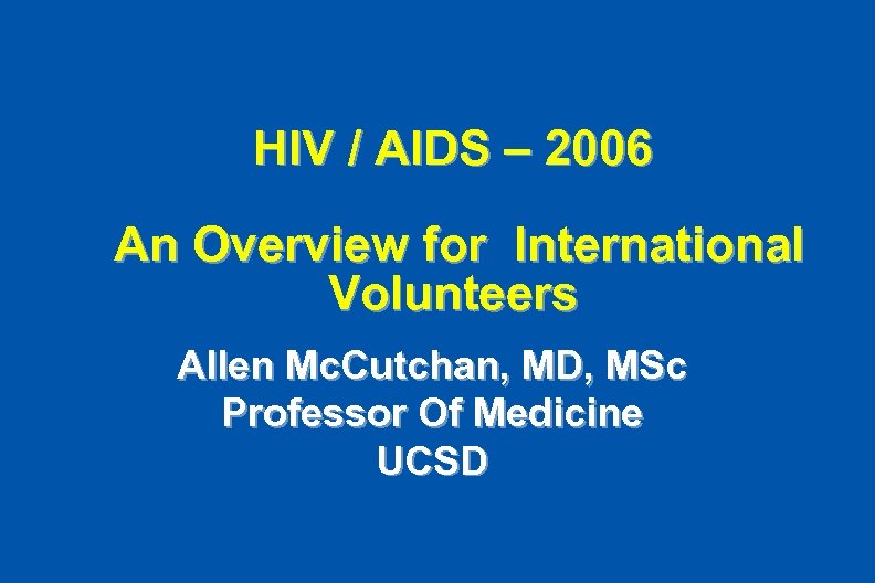HIV / AIDS – 2006 An Overview for International Volunteers Allen Mc. Cutchan, MD,