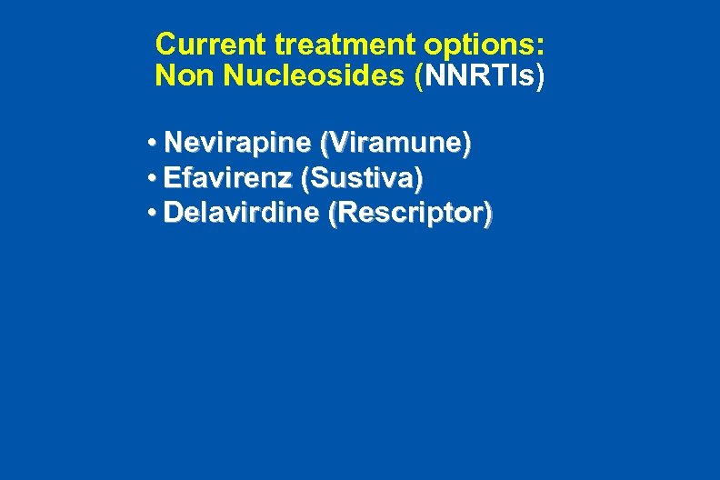 Current treatment options: Non Nucleosides (NNRTIs) • Nevirapine (Viramune) • Efavirenz (Sustiva) • Delavirdine