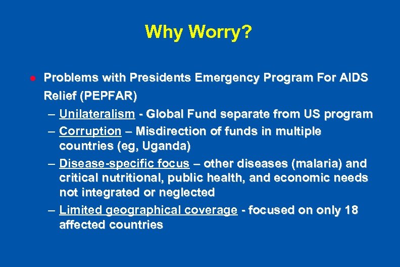 Why Worry? l Problems with Presidents Emergency Program For AIDS Relief (PEPFAR) – Unilateralism
