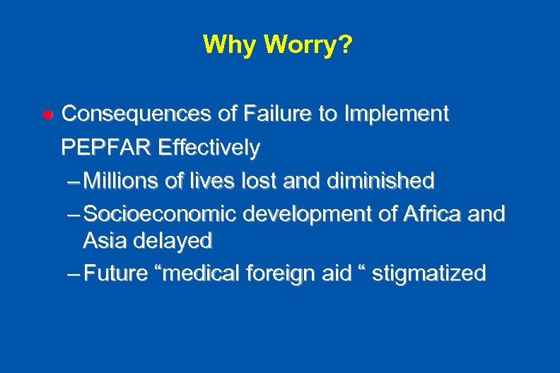 Why Worry? l Consequences of Failure to Implement PEPFAR Effectively – Millions of lives