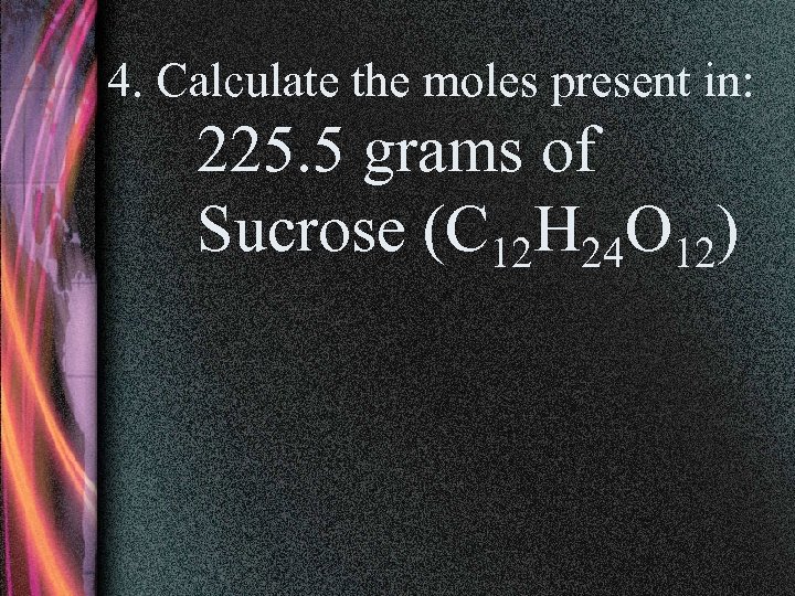 4. Calculate the moles present in: 225. 5 grams of Sucrose (C 12 H