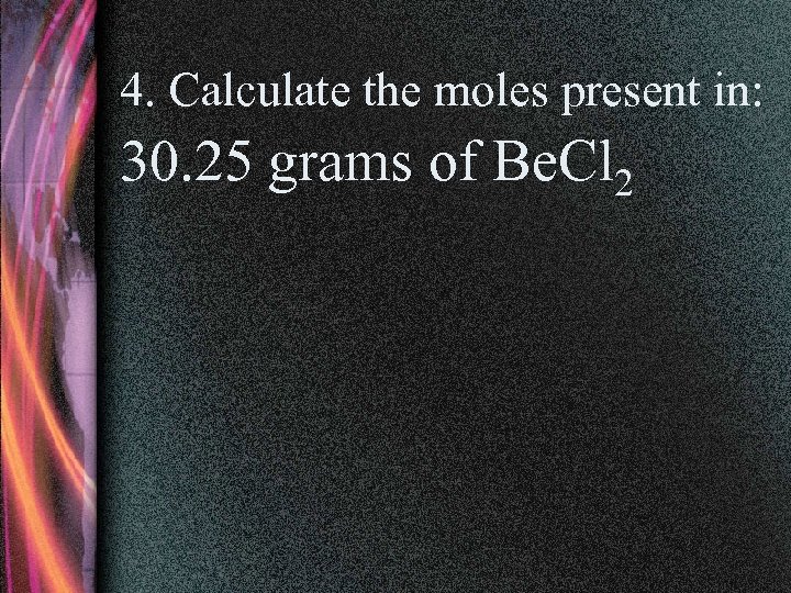 4. Calculate the moles present in: 30. 25 grams of Be. Cl 2 