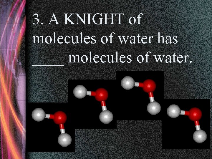 3. A KNIGHT of molecules of water has ____ molecules of water. 