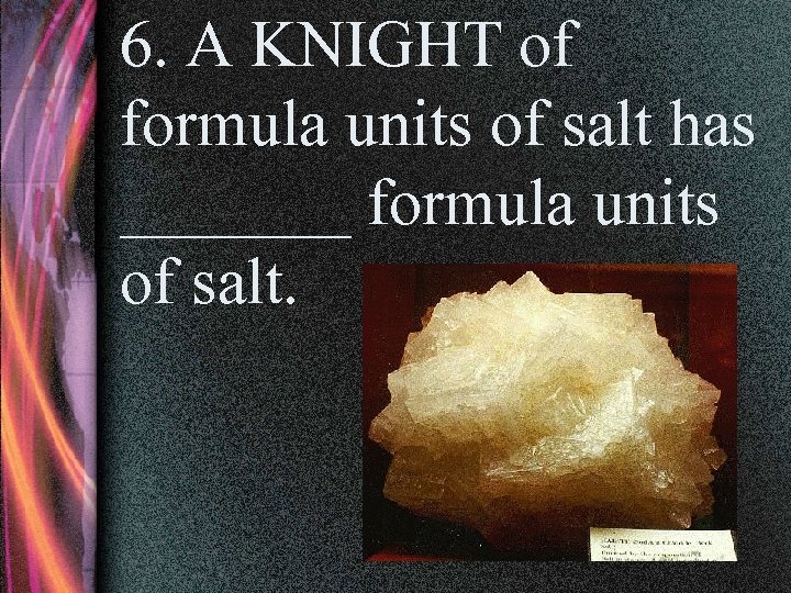 6. A KNIGHT of formula units of salt has _______ formula units of salt.