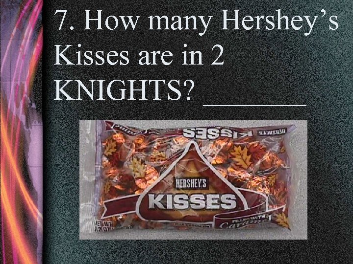 7. How many Hershey’s Kisses are in 2 KNIGHTS? _______ 