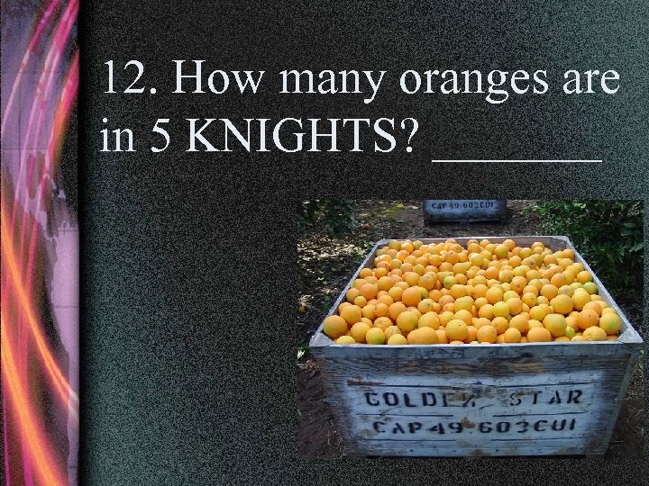 12. How many oranges are in 5 KNIGHTS? _______ 