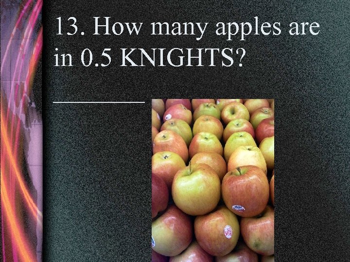 13. How many apples are in 0. 5 KNIGHTS? _______ 