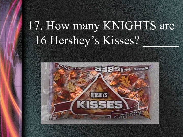 17. How many KNIGHTS are 16 Hershey’s Kisses? ______ 