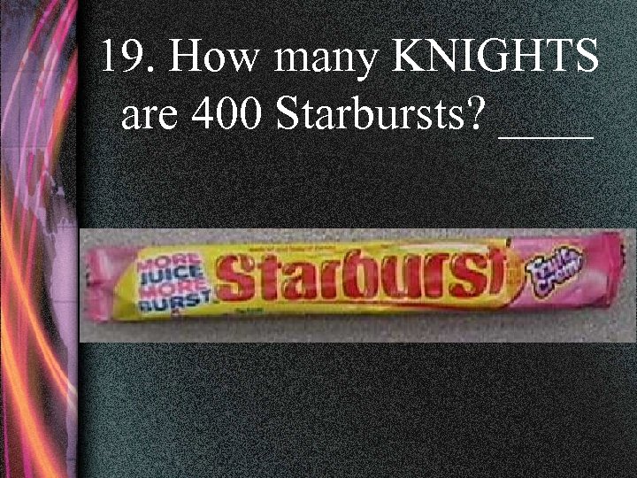 19. How many KNIGHTS are 400 Starbursts? ____ 