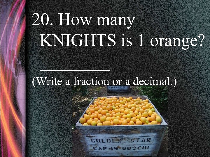 20. How many KNIGHTS is 1 orange? ____ (Write a fraction or a decimal.