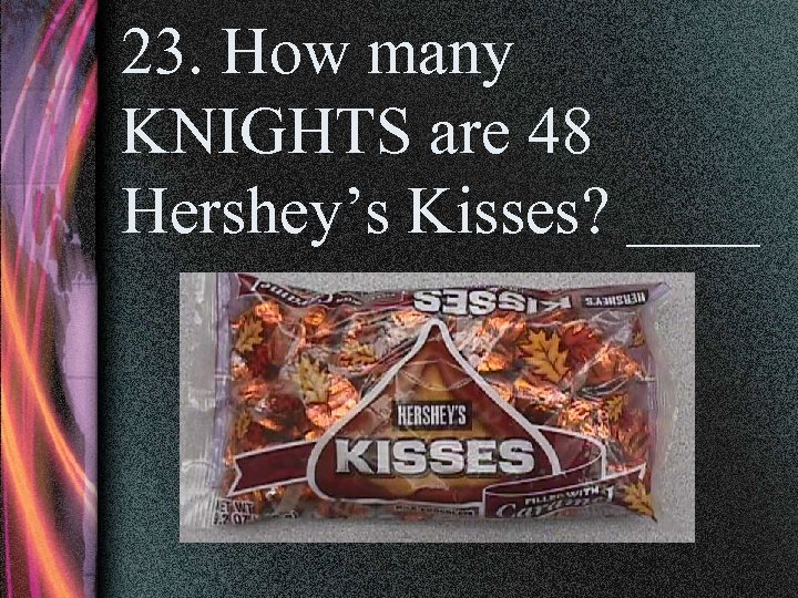 23. How many KNIGHTS are 48 Hershey’s Kisses? ____ 