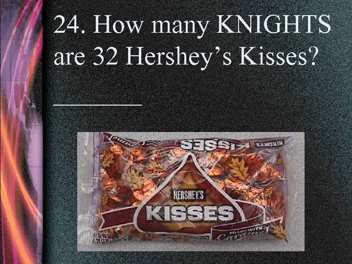 24. How many KNIGHTS are 32 Hershey’s Kisses? ______ 